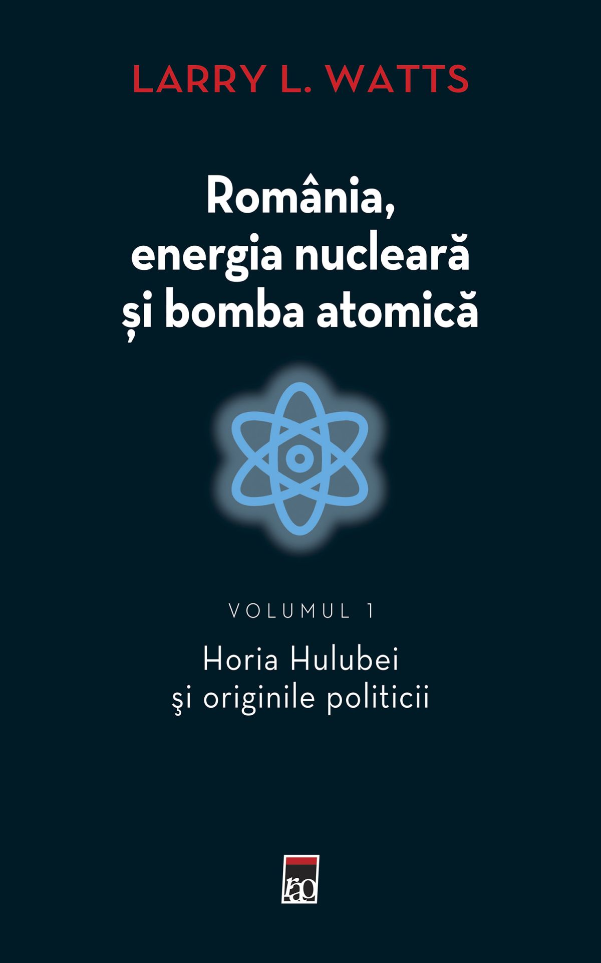 Romania, energia nucleara si bomba atomica. Volumul I - Larry Watts