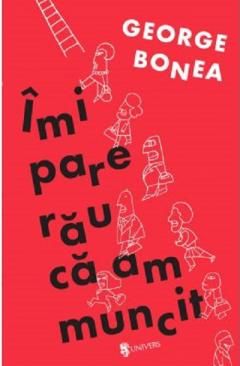 Imi pare rau ca am muncit - George Bonea