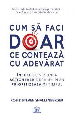 Cum sa faci doar ce conteaza cu adevarat - Rob Shallenberger, Steven Shallenberger