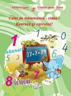 Caiet de matematica - clasa I - Exersez si calculez! - Adina Grigore, Cristina Ipate-Toma