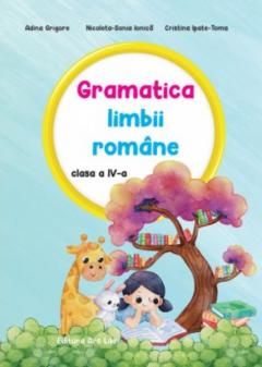 Gramatica limbii romane. Clasa a IV-a - Adina Grigore, Nicoleta-Sonia Ionica, Cristina Ipate-Toma