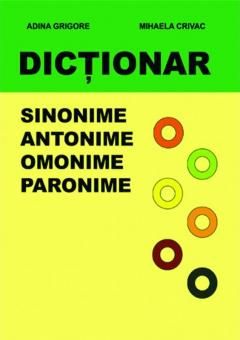 Dictionar. Sinonime, antonime, omonime, paronime - Adina Grigore, Mihaela Crivac