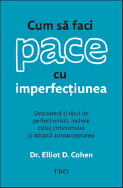 Cum sa faci pace cu imperfectiunea - Elliot D. Cohen 