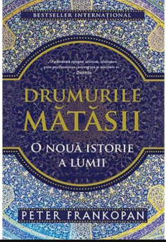 Drumurile matasii. O noua istorie a lumii - Peter Frankopan 