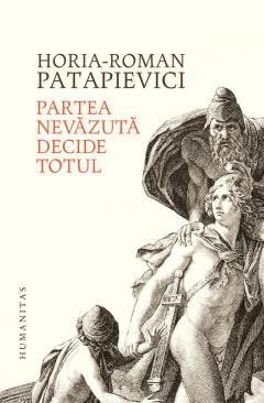 Partea nevazuta decide totul - Horia-Roman Patapievici 