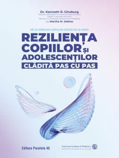 Rezilienta copiilor si adolescentilor, cladita pas cu pas - Kenneth R. Ginsburg , Martha M. Jablow