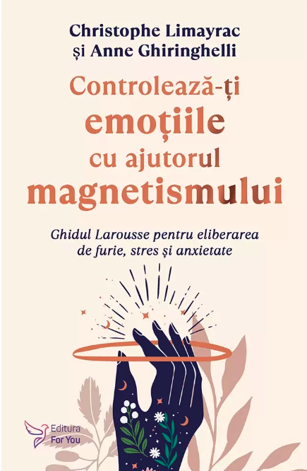 Controleaza-ti emotiile cu ajutorul magnetismului - Christophe Limayrac, Anne Ghiringhelli