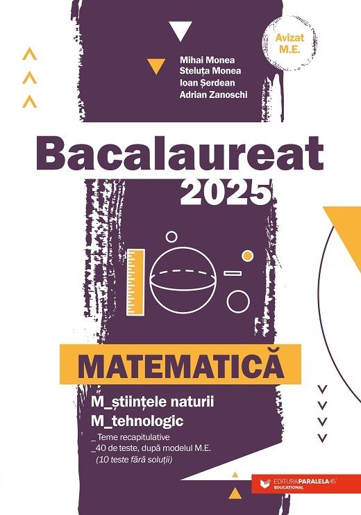 Bacalaureat 2025 - Matematica, Stiintele Naturii, Tehnologic - Mihai Monea, Steluta Monea, Ioan Seredan, Adrian Zanoschi