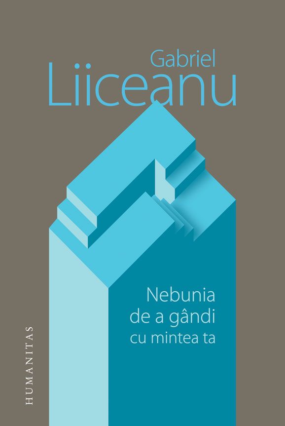 Nebunia de a gandi cu mintea ta - Gabriel Liiceanu