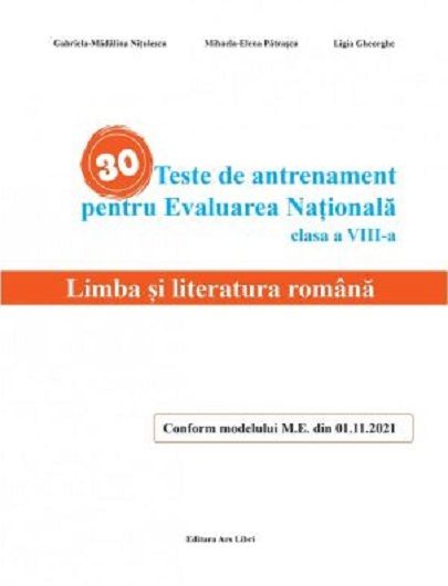 30 Teste de antrenament pentru Evaluarea Nationala. Limba si literatura romana clasa a VIII-a - Gabriela-Madalina Nitulescu, Mihaela-Elena Patrascu, Ligia Gheorghe