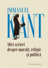 Mici scrieri despre morala, religie si politica - Immanuel Kant 
