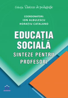 Educatia sociala - Sinteze pentru profesori - Ion Albulescu, Horatiu Catalano