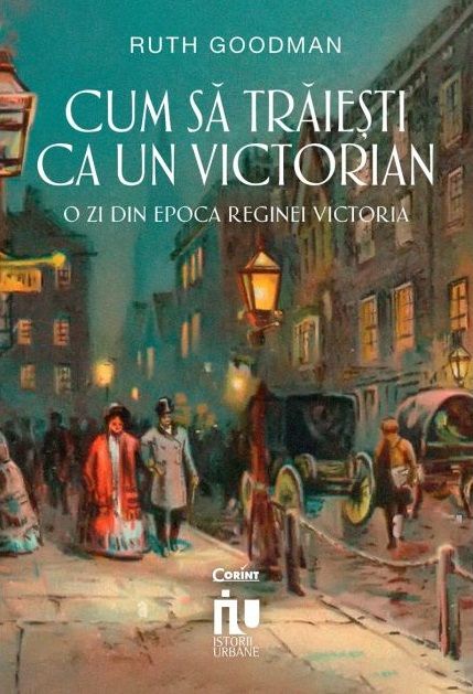 Cum sa traiesti ca un victorian - Ruth Goodman