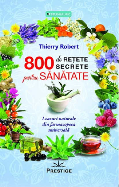 800 de retete secrete pentru sanatate Leacuri naturale din farmacopeea universala - Thierry Robert