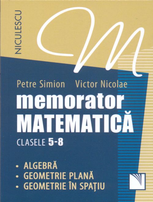 Memorator. Matematica pentru clasele 5-8 Algebra, geometrie plana si geometrie in spatiu -  Petre Simion, Victor Nicolae