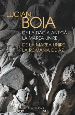 De la Dacia antica la Marea Unire, de la Marea Unire la Romania de azi - Lucian Boia