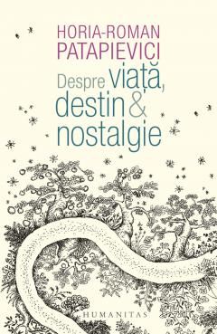 Despre viata, destin & nostalgie - Horia-Roman Patapievici