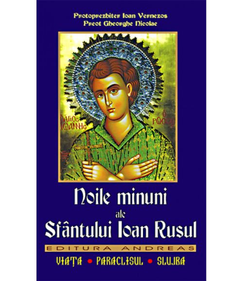 Noile minuni ale Sfantului Ioan Rusul. Viata; Paraclisul; Slujba - Preot Gheorghe Florin; Protoprezbiter Ioan Vernezos