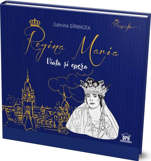 Regina Maria - Viata si opera - Gabriela Girmacea