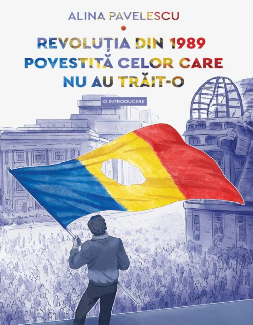 Revolutia din 1989 povestita celor care nu au trait-o. O introducere - Alina Pavelescu